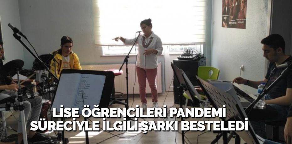 LİSE ÖĞRENCİLERİ PANDEMİ SÜRECİYLE İLGİLİ ŞARKI BESTELEDİ