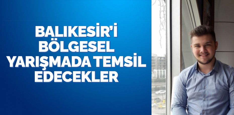 BALIKESİR’İ BÖLGESEL YARIŞMADA TEMSİL EDECEKLER