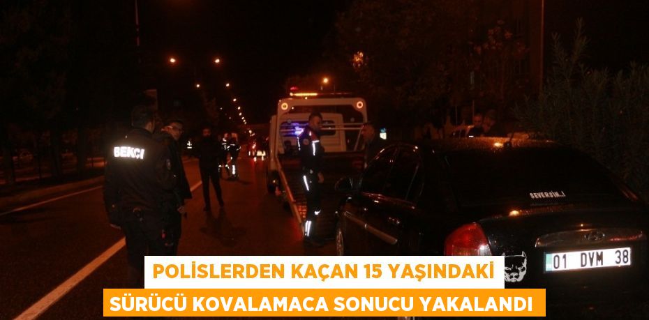 POLİSLERDEN KAÇAN 15 YAŞINDAKİ SÜRÜCÜ KOVALAMACA SONUCU YAKALANDI