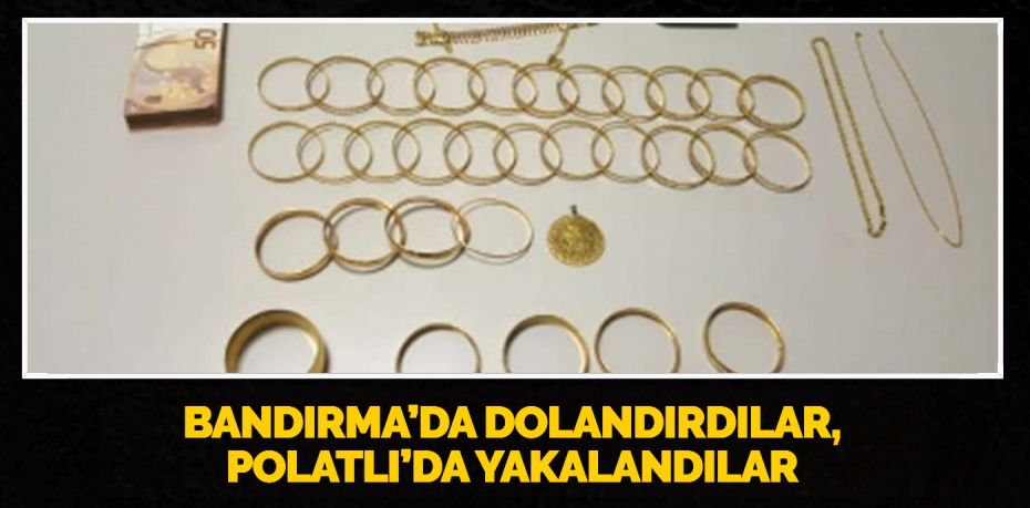 BANDIRMA’DA DOLANDIRDILAR, POLATLI’DA YAKALANDILAR