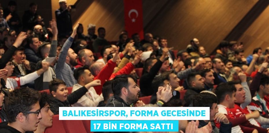 BALIKESİRSPOR, FORMA GECESİNDE 17 BİN FORMA SATTI