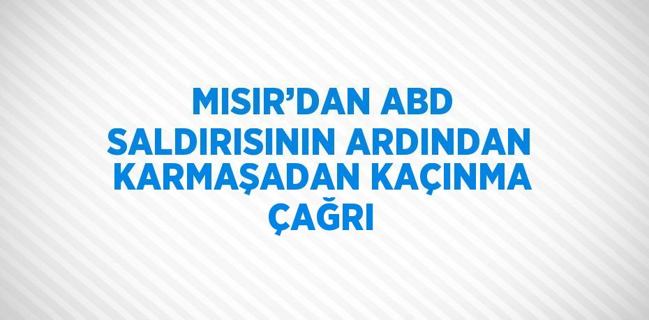 MISIR’DAN ABD SALDIRISININ ARDINDAN KARMAŞADAN KAÇINMA ÇAĞRI