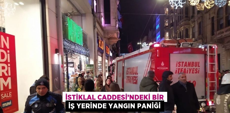 İSTİKLAL CADDESİ’NDEKİ BİR İŞ YERİNDE YANGIN PANİĞİ