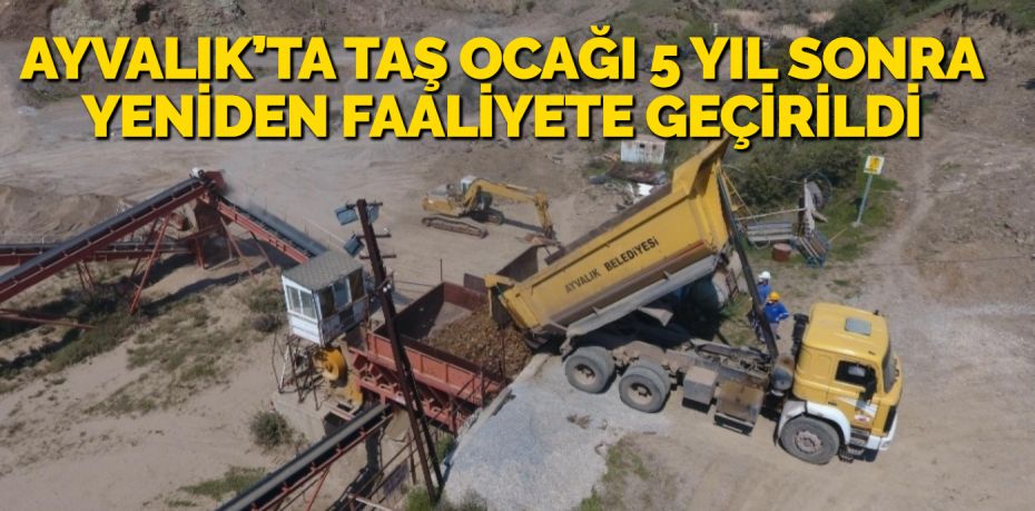 AYVALIK’TA TAŞ OCAĞI 5 YIL SONRA YENİDEN FAALİYETE GEÇİRİLDİ