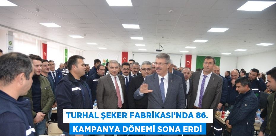 TURHAL ŞEKER FABRİKASI’NDA 86. KAMPANYA DÖNEMİ SONA ERDİ