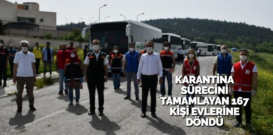 KARANTİNA SÜRECİNİ TAMAMLAYAN 167 KİŞİ EVLERİNE DÖNDÜ