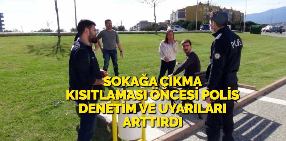 SOKAĞA ÇIKMA KISITLAMASI ÖNCESİ POLİS DENETİM VE UYARILARI ARTTIRDI