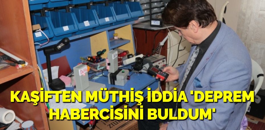 KAŞİFTEN MÜTHİŞ İDDİA ‘DEPREM HABERCİSİNİ BULDUM’