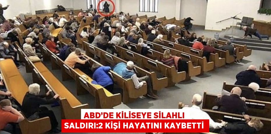 ABD’DE KİLİSEYE SİLAHLI SALDIRI:2 KİŞİ HAYATINI KAYBETTİ