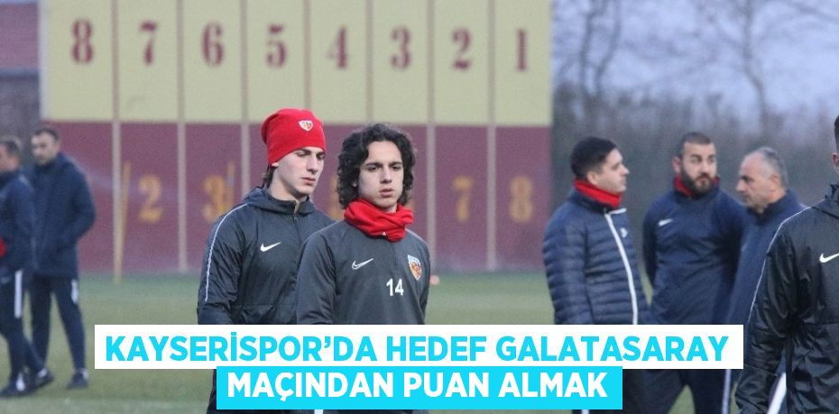 KAYSERİSPOR’DA HEDEF GALATASARAY MAÇINDAN PUAN ALMAK