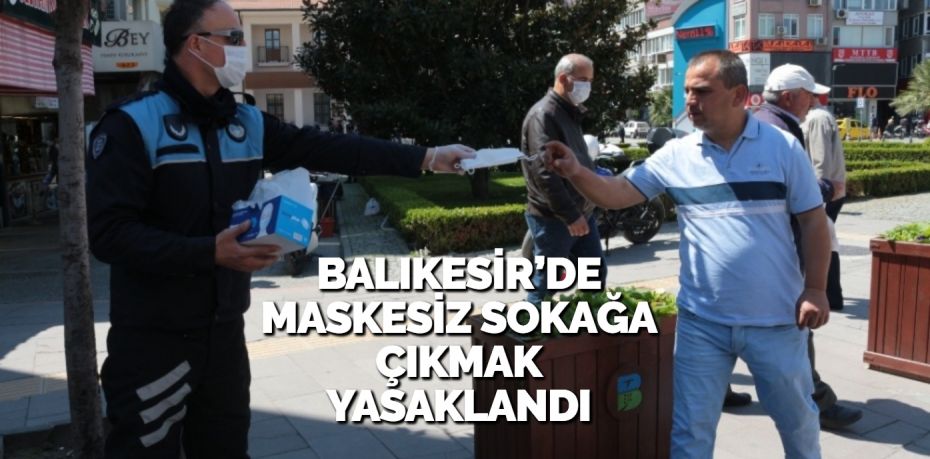 BALIKESİR’DE MASKESİZ SOKAĞA ÇIKMAK YASAKLANDI