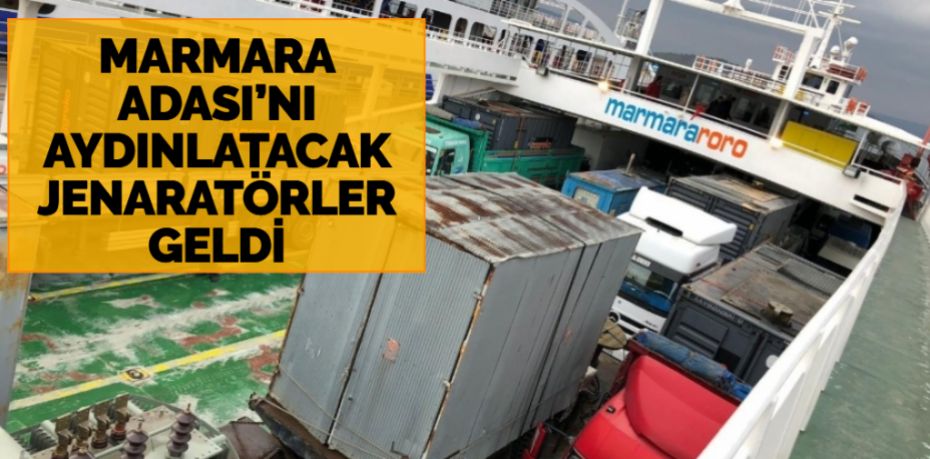 MARMARA ADASI’NI AYDINLATACAK JENARATÖRLER GELDİ