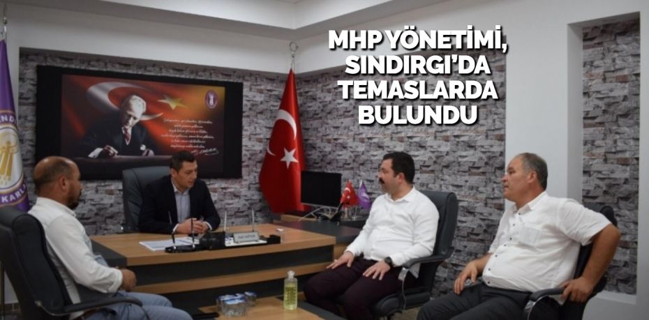 MHP YÖNETİMİ, SINDIRGI’DA TEMASLARDA BULUNDU