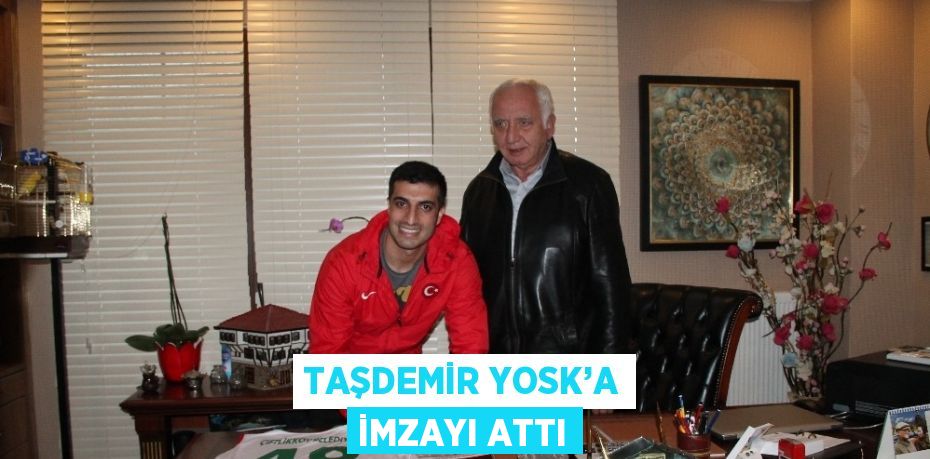 TAŞDEMİR YOSK’A İMZAYI ATTI