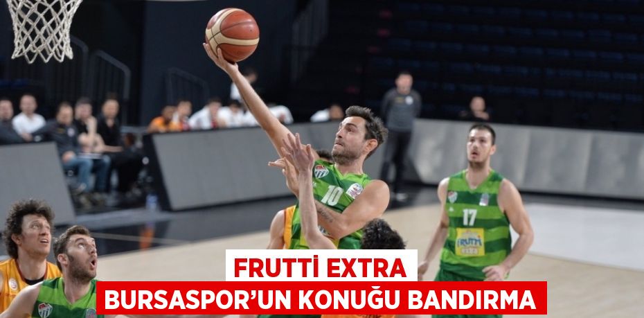 FRUTTİ EXTRA BURSASPOR’UN KONUĞU BANDIRMA