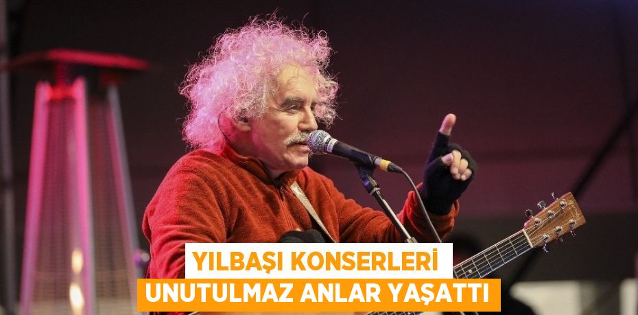 YILBAŞI KONSERLERİ UNUTULMAZ ANLAR YAŞATTI