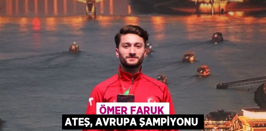 ÖMER FARUK ATEŞ, AVRUPA ŞAMPİYONU