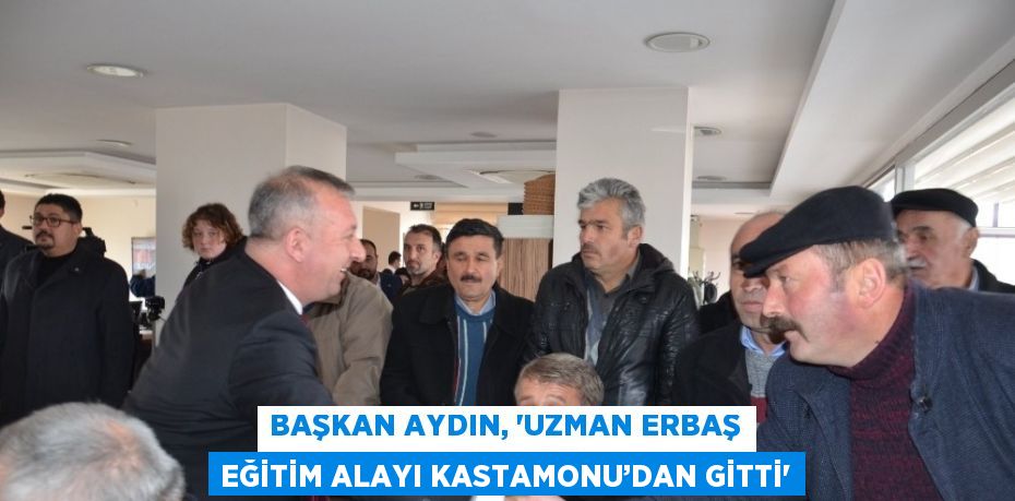 BAŞKAN AYDIN, ‘UZMAN ERBAŞ EĞİTİM ALAYI KASTAMONU’DAN GİTTİ’