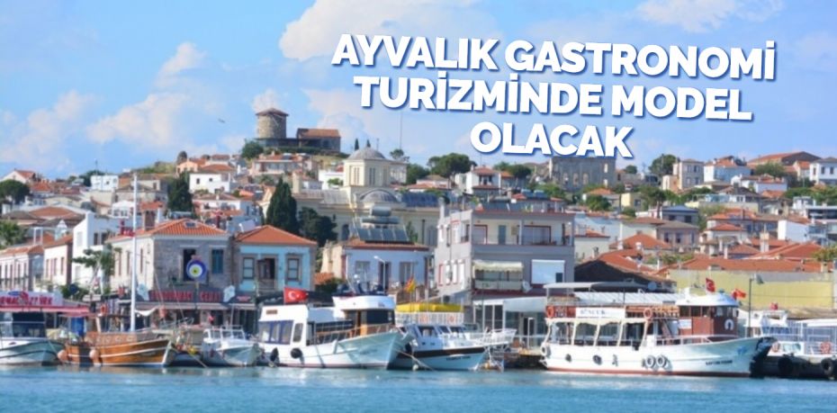 AYVALIK GASTRONOMİ TURİZMİNDE MODEL OLACAK