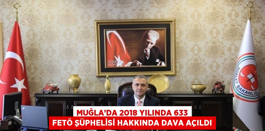 MUĞLA’DA 2018 YILINDA 633 FETÖ ŞÜPHELİSİ HAKKINDA DAVA AÇILDI