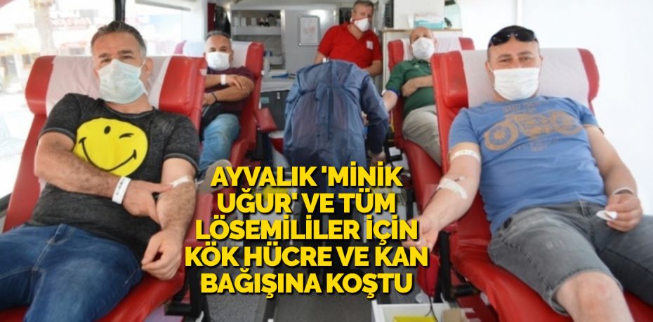 AYVALIK ‘MİNİK UĞUR’ VE TÜM LÖSEMİLİLER İÇİN KÖK HÜCRE VE KAN BAĞIŞINA KOŞTU