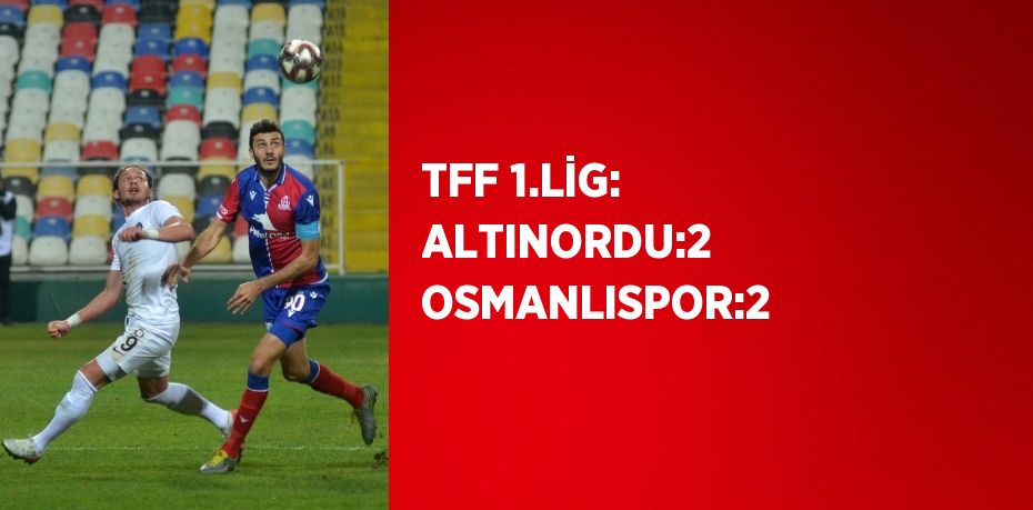 TFF 1.LİG: ALTINORDU:2 OSMANLISPOR:2