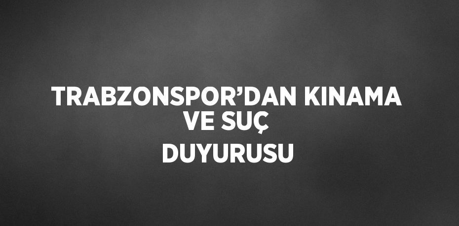 TRABZONSPOR’DAN KINAMA VE SUÇ DUYURUSU