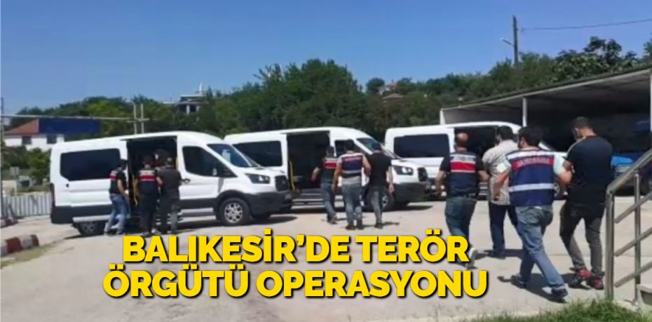 BALIKESİR’DE TERÖR ÖRGÜTÜ OPERASYONU