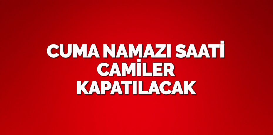 CUMA NAMAZI SAATİ CAMİLER KAPATILACAK