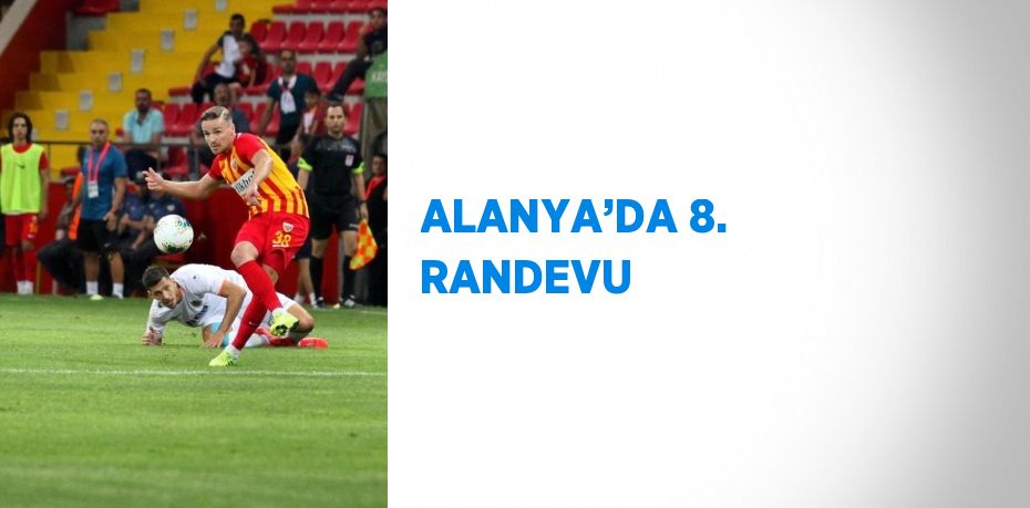 ALANYA’DA 8. RANDEVU