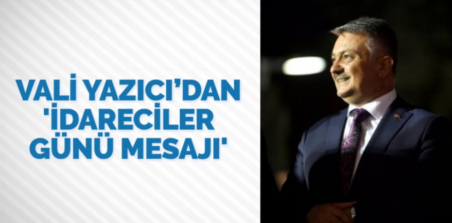 VALİ YAZICI’DAN ‘İDARECİLER GÜNÜ MESAJI’