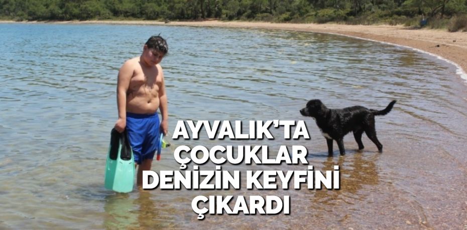 AYVALIK’TA ÇOCUKLAR DENİZİN KEYFİNİ ÇIKARDI