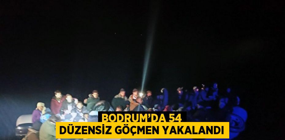 BODRUM’DA 54 DÜZENSİZ GÖÇMEN YAKALANDI