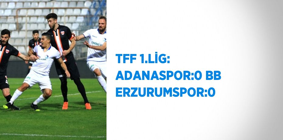 TFF 1.LİG: ADANASPOR:0 BB ERZURUMSPOR:0