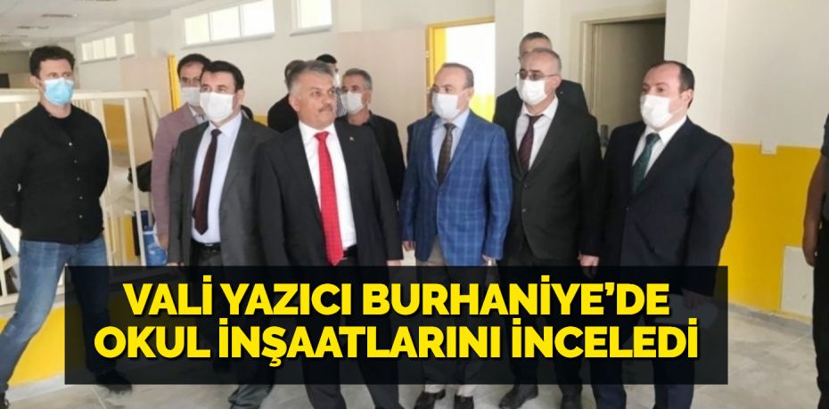 VALİ YAZICI BURHANİYE’DE OKUL İNŞAATLARINI İNCELEDİ