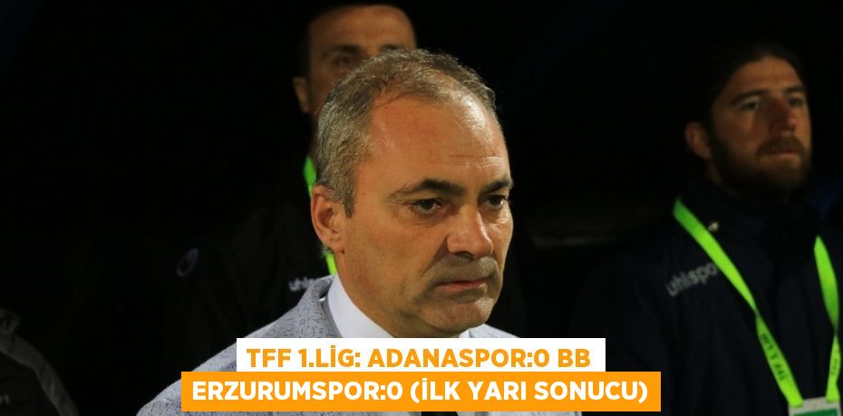 TFF 1.LİG: ADANASPOR:0 BB ERZURUMSPOR:0 (İLK YARI SONUCU)