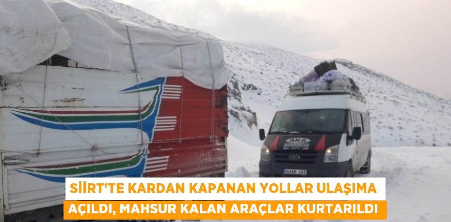 SİİRT’TE KARDAN KAPANAN YOLLAR ULAŞIMA AÇILDI, MAHSUR KALAN ARAÇLAR KURTARILDI