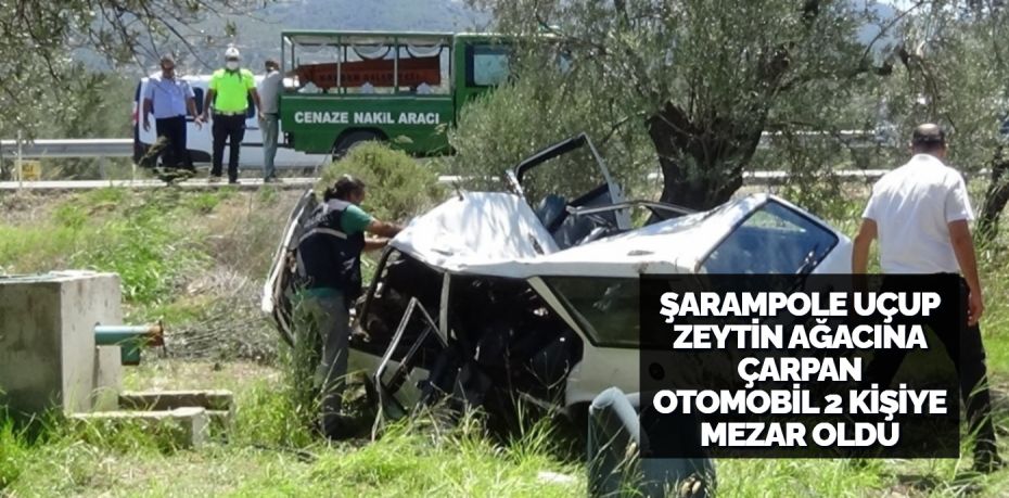 ŞARAMPOLE UÇUP ZEYTİN AĞACINA ÇARPAN OTOMOBİL 2 KİŞİYE MEZAR OLDU