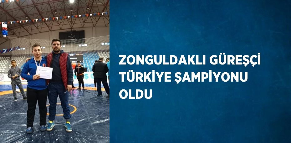 ZONGULDAKLI GÜREŞÇİ TÜRKİYE ŞAMPİYONU OLDU