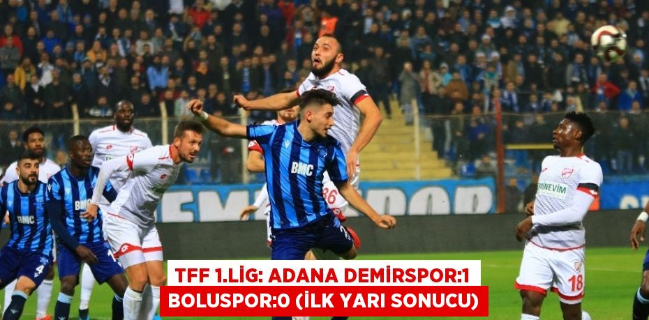 TFF 1.LİG: ADANA DEMİRSPOR:1 BOLUSPOR:0 (İLK YARI SONUCU)