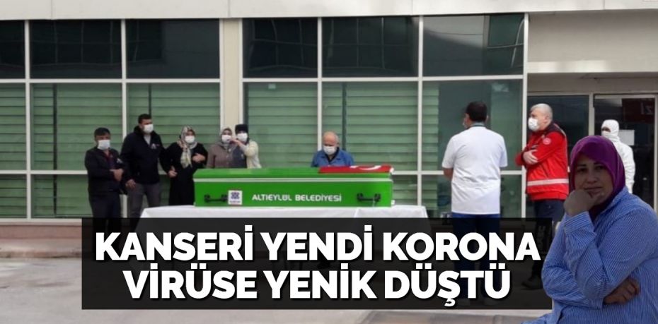 KANSERİ YENDİ KORONA VİRÜSE YENİK DÜŞTÜ