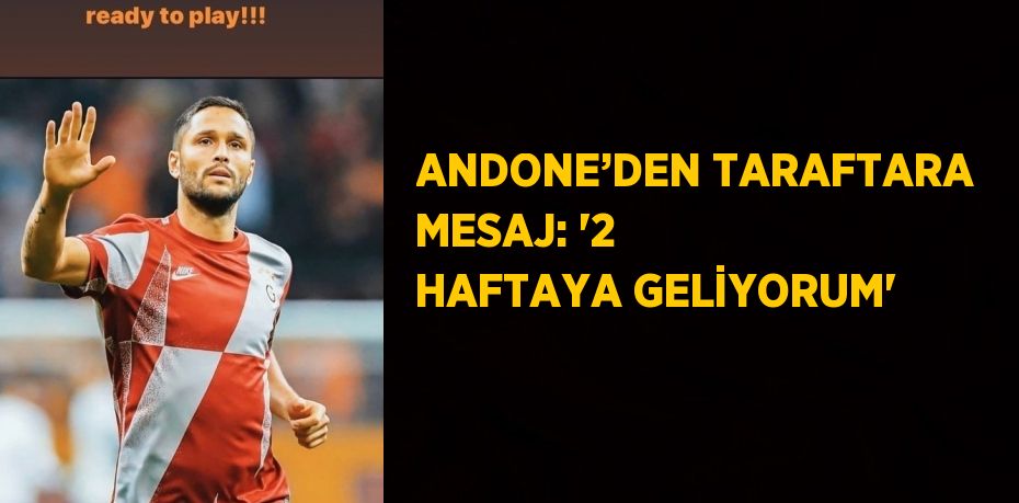 ANDONE’DEN TARAFTARA MESAJ: ‘2 HAFTAYA GELİYORUM’