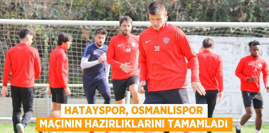 HATAYSPOR, OSMANLISPOR MAÇININ HAZIRLIKLARINI TAMAMLADI