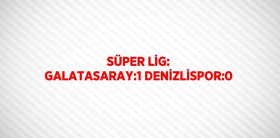 SÜPER LİG: GALATASARAY:1 DENİZLİSPOR:0