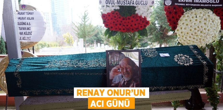 RENAY ONUR’UN ACI GÜNÜ