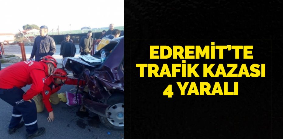 EDREMİT’TE TRAFİK KAZASI 4 YARALI