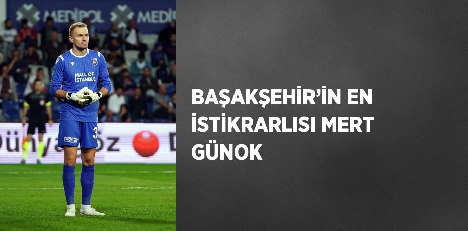 BAŞAKŞEHİR’İN EN İSTİKRARLISI MERT GÜNOK