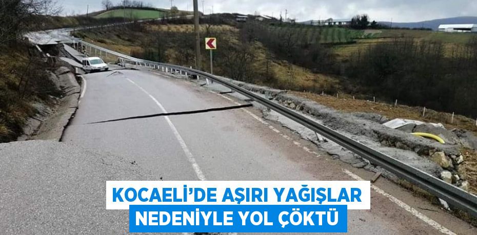 KOCAELİ’DE AŞIRI YAĞIŞLAR NEDENİYLE YOL ÇÖKTÜ