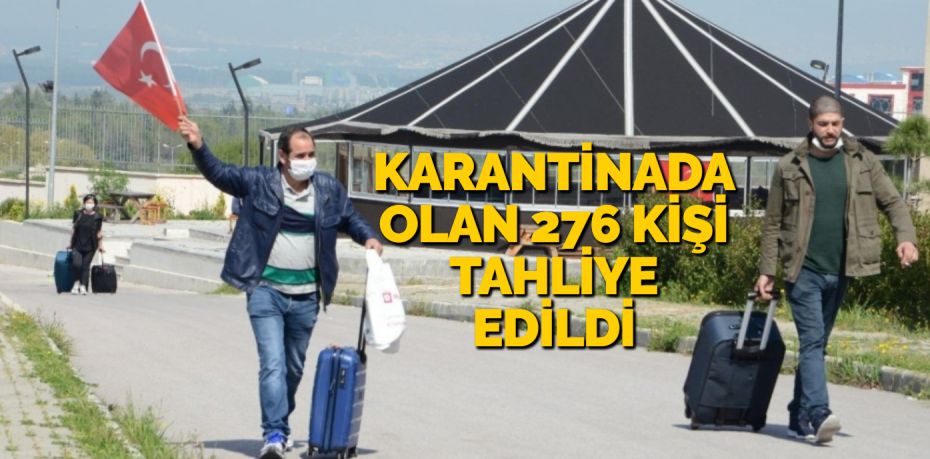 KARANTİNADA OLAN 276 KİŞİ TAHLİYE EDİLDİ