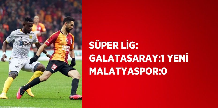 SÜPER LİG: GALATASARAY:1 YENİ MALATYASPOR:0